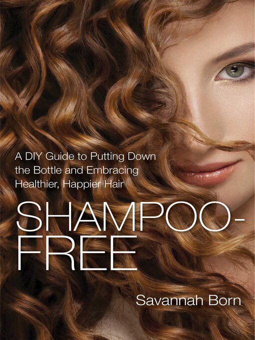 Title details for Shampoo-Free: a DIY Guide to Putting Down the Bottle and Embracing Healthier, Happier Hair by Savannah Born - Available